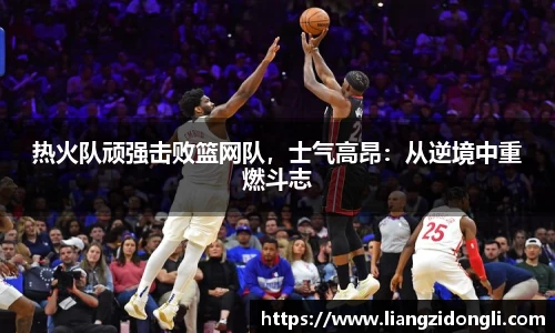 热火队顽强击败篮网队，士气高昂：从逆境中重燃斗志